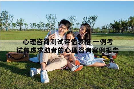 心理咨询测试评估表格 一例考试焦虑求助者的心理咨询案例报告